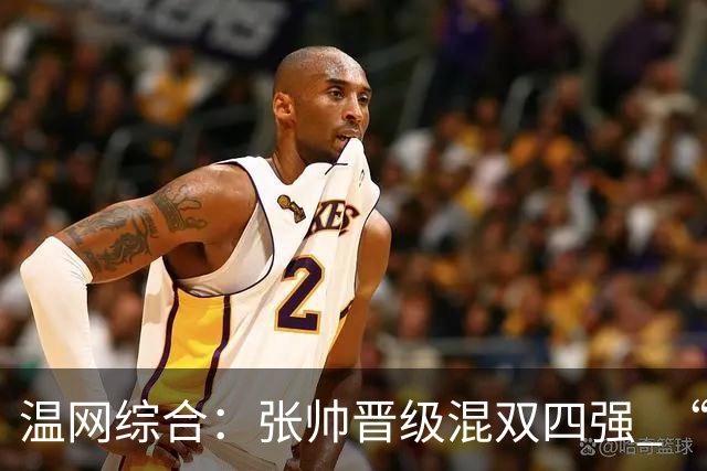 温网综合：张帅晋级混双四强 “海峡组合”女双出局